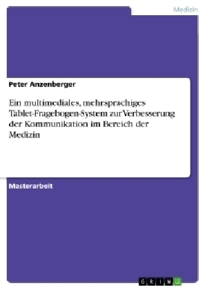 Ein multimediales, mehrsprachiges Tablet-Fragebogen-System zur Verbesserung der Kommunikation im Bereich der Medizin - Peter Anzenberger