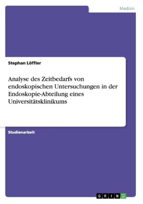 Analyse des Zeitbedarfs von endoskopischen Untersuchungen in der Endoskopie-Abteilung eines UniversitÃ¤tsklinikums - Stephan LÃ¶ffler