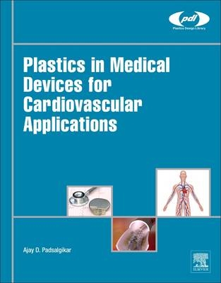 Plastics in Medical Devices for Cardiovascular Applications -  Ajay Padsalgikar