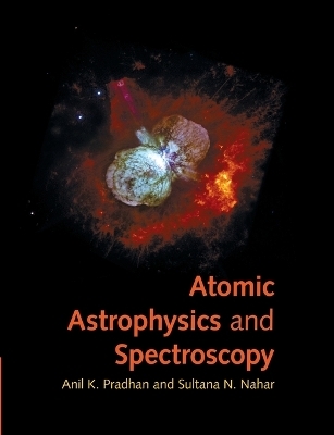 Atomic Astrophysics and Spectroscopy - Anil K. Pradhan, Sultana N. Nahar