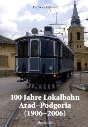 100 Jahre Lokalbahn Arad-Podgoria (1906-2006) - Andreas Mausolf