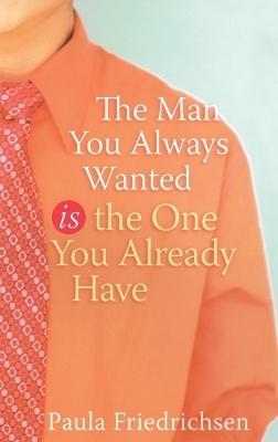 The Man you Always Wanted is the Man you Already Have - Paula Friedrichsen