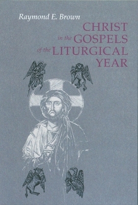 Christ in the Gospels of the Liturgical Year - Raymond E. Brown