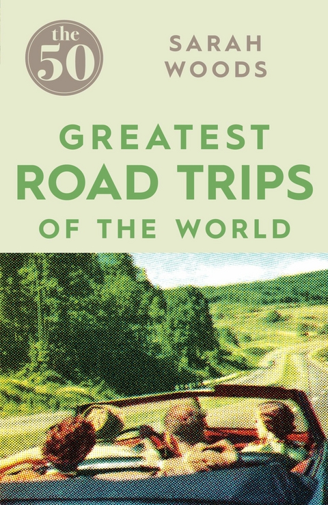 The 50 Greatest Road Trips - Sarah Woods