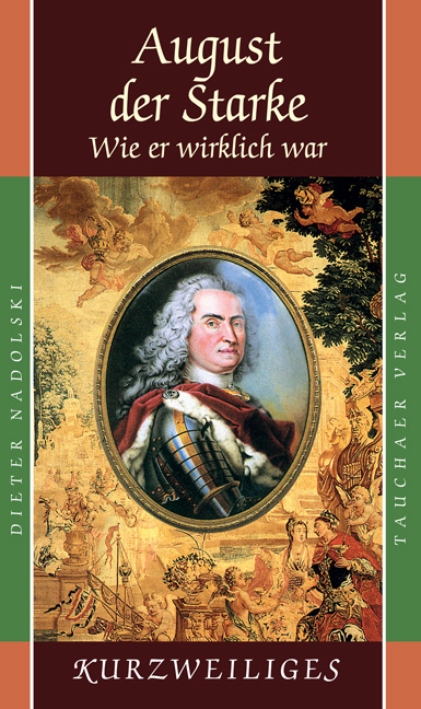 August der Starke – Wie er wirklich war - Dieter Nadolski