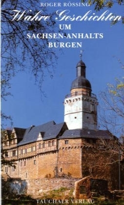 Wahre Geschichten um Sachsen-Anhalts Burgen - Roger Rössing
