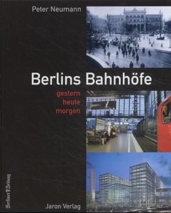 Berlins Bahnhöfe - Gestern, Heute, Morgen - Peter Neuman