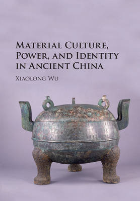 Material Culture, Power, and Identity in Ancient China -  Xiaolong Wu