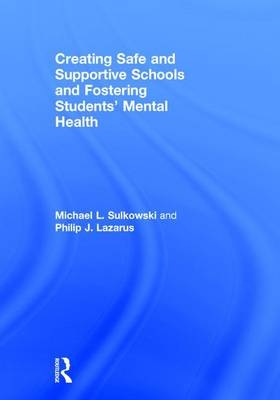 Creating Safe and Supportive Schools and Fostering Students' Mental Health -  Philip J. Lazarus,  Michael L. Sulkowski