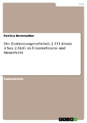 Der Zustimmungsvorbehalt, Â§ 111 Absatz 4 Satz 2 AktG im Unternehmens- und Steuerrecht - Patricia Bernreuther