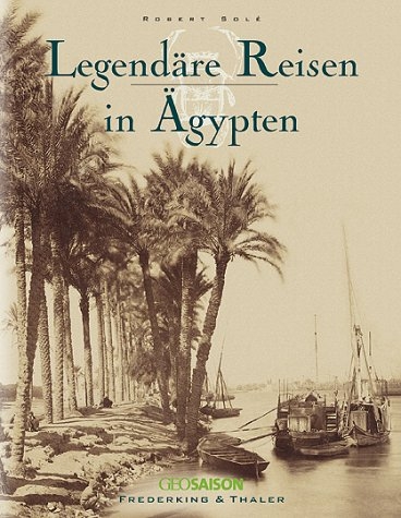 Legendäre Reisen in Ägypten - Robert Solé, Marc Walter, Sabine Arqué