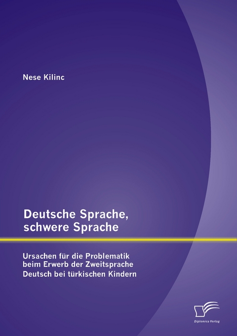 Deutsche Sprache, schwere Sprache: Ursachen für die Problematik beim Erwerb der Zweitsprache Deutsch bei türkischen Kindern - Nese Kilinc