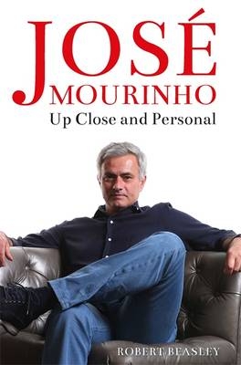 Jose Mourinho: Up Close and Personal -  Robert Beasley