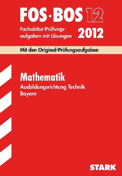 Abschluss-Prüfungsaufgaben Fachoberschule /Berufsoberschule Bayern / Mathematik FOS/BOS 12 Ausbildungsrichtung Technik 2012 - Harald Krauß