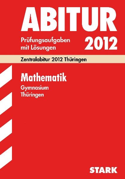 Abitur-Prüfungsaufgaben Gymnasium Thüringen. Aufgabensammlung mit Lösungen / Mathematik 2012 - Irmhild Kantel, Norbert Köhler, Hubert Langlotz, Wilfried Zappe