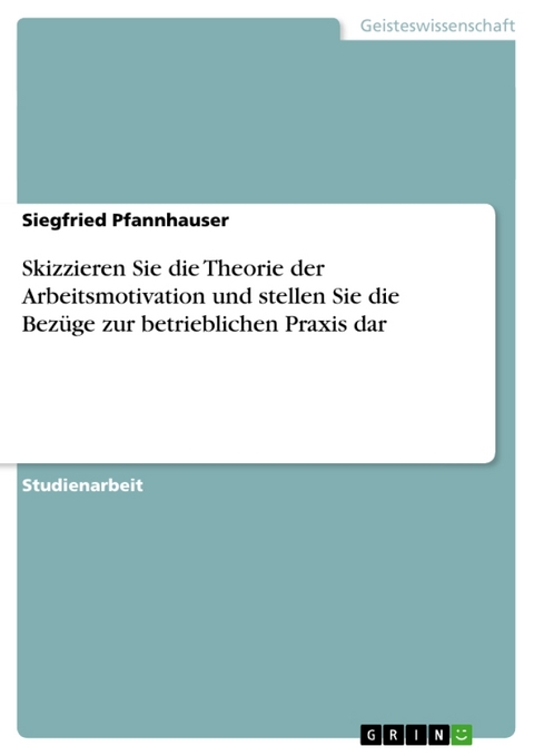 Skizzieren Sie Die Theorie Der Arbeitsmotivation Und Stellen Sie Die Bezuge Zur Betrieblichen Praxis Dar - Siegfried Pfannhauser