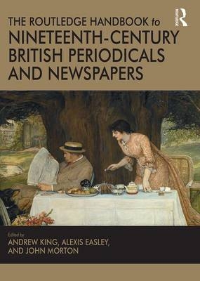 Routledge Handbook to Nineteenth-Century British Periodicals and Newspapers -  Alexis Easley,  Andrew King,  John Morton