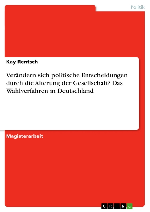 Verandern Sich Politische Entscheidungen in Der Bundesrepublik Durch Die Fortschreitende Alterung Der Gesellschaft? Der Versuch Einer Antwort Mit Hilfe Der Untersuchung Des Wahlverhaltens - Kay Rentsch