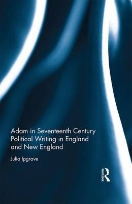 Adam in Seventeenth Century Political Writing in England and New England -  Julia Ipgrave
