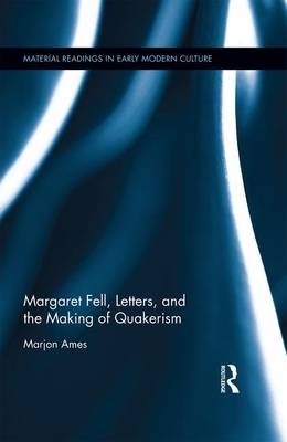 Margaret Fell, Letters, and the Making of Quakerism -  Marjon Ames