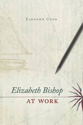 Elizabeth Bishop at Work - Cook Eleanor Cook