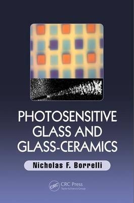 Photosensitive Glass and Glass-Ceramics -  Nicholas F. Borrelli