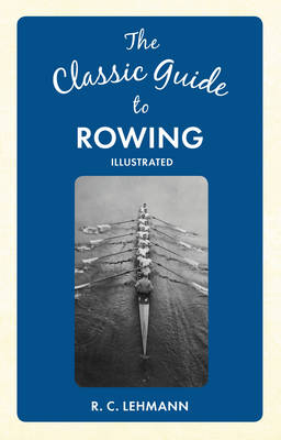 Classic Guide to Rowing -  R. C. Lehmann