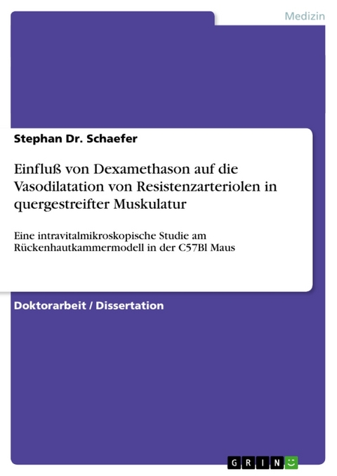 Einfluss Von Dexamethason Auf Die Vasodilatation Von Resistenzarteriolen in Quergestreifter Muskulatur - Eine Intravitalmikroskopische Studie Am Ruckenhautkammermodell in Der C57bl Maus - Stephan Dr Schaefer