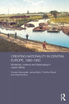 Creating Nationality in Central Europe, 1880-1950 - 