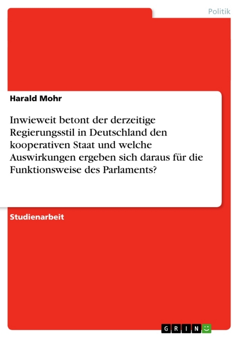 Inwieweit Betont Der Derzeitige Regierungsstil in Deutschland Den Kooperativen Staat Und Welche Auswirkungen Ergeben Sich Daraus F R Die Funktionsweise Des Parlaments? - Harald Mohr