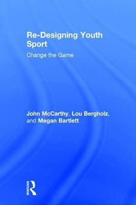 Re-Designing Youth Sport -  Megan Bartlett,  Lou Bergholz,  John Mccarthy