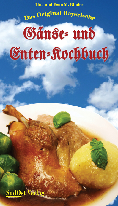 Das Original Bayerische Gänse- und Enten-Kochbuch - Egon M Binder, Tina Binder