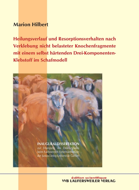 Heilungsverlauf und Resorptionsverhalten nach Verklebung nicht belasteter Knochenfragmente mit einem selbst härtenden Drei-Komponenten-Klebstoff im Schaffmodell - Marion Hilbert