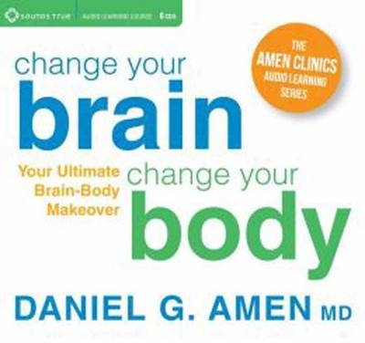 Change Your Brain, Change Your Body - Daniel G. Amen