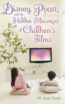Disney, Pixar, and the Hidden Messages of Children's Films - Booker M. Keith Booker