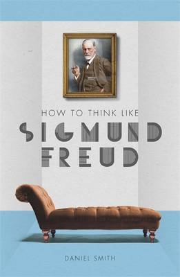 How to Think Like Sigmund Freud -  Daniel Smith