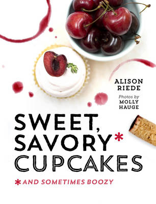 Sweet, Savory, and Sometimes Boozy Cupcakes - Alison Riede