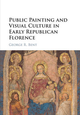 Public Painting and Visual Culture in Early Republican Florence -  George Bent