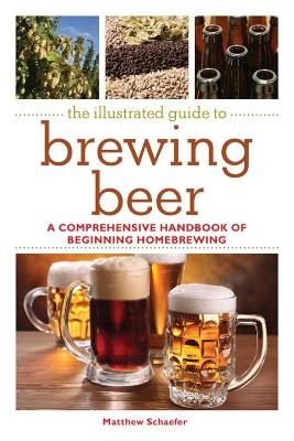 The Illustrated Guide to Brewing Beer - Matthew Schaefer