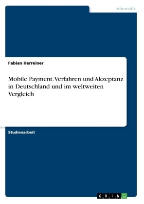 Mobile Payment. Verfahren und Akzeptanz in Deutschland und im weltweiten Vergleich - Fabian Herreiner