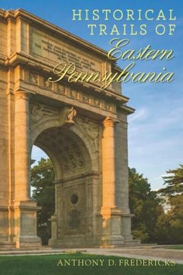 Historical Trails of Eastern Pennsylvania - Anthony D. Fredericks