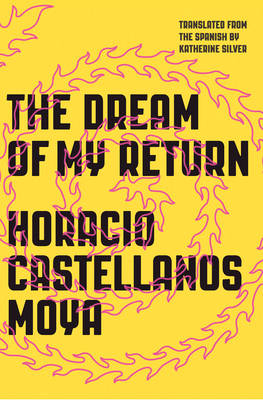 The Dream of My Return - Horacio Castellanos Moya