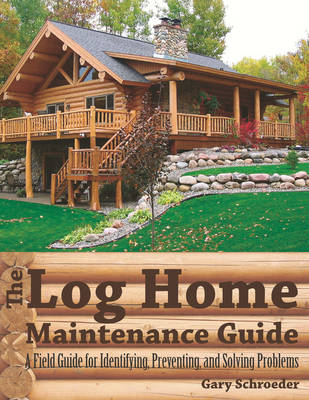 The Log Home Maintenance Guide - Gary Schroeder