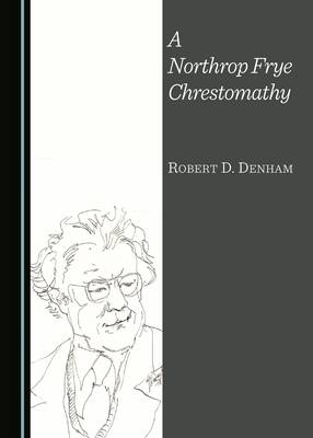 A Northrop Frye Chrestomathy - Robert D. Denham