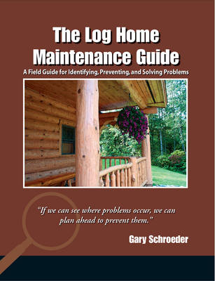 The Log Home Maintenance Guide - Gary Schroeder