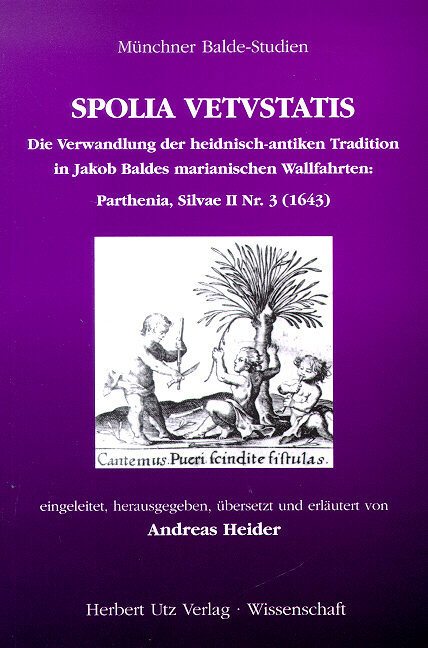 SPOLIA VETUSTATIS – Die Verwandlung der heidnisch-antiken Tradition in Jakob Baldes marianischen Wallfahrten: PARTHENIA, Silvae II Nr. 3 (1643) - Andreas Heider