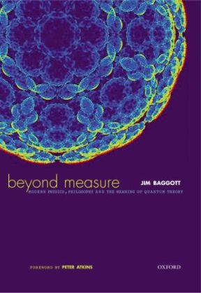 Beyond Measure: Modern Physics, Philosophy and the Meaning of Quantum Theory - Jim Baggott