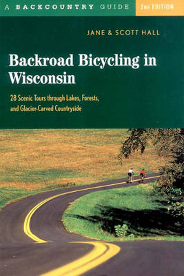 Backroad Bicycling in Wisconsin - Jane E. Hall, Scott D. Hall