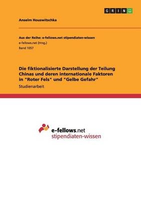 Die fiktionalisierte Darstellung der Teilung Chinas und deren internationale Faktoren in  "Roter Fels" und "Gelbe Gefahr" - Anselm Houswitschka