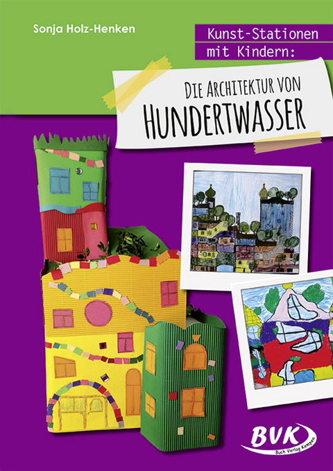 Kunst-Stationen mit Kindern: Die Architektur von Hundertwasser - Sonja Holz-Henken